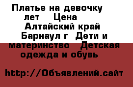 Платье на девочку 4-5 лет. › Цена ­ 150 - Алтайский край, Барнаул г. Дети и материнство » Детская одежда и обувь   